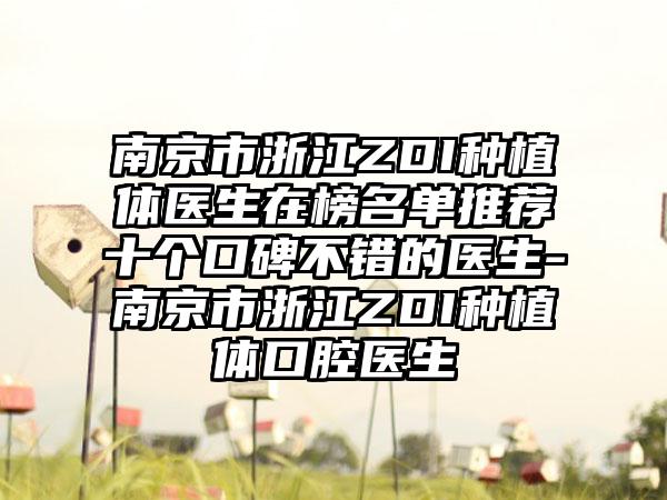 南京市浙江ZDI种植体医生在榜名单推荐十个口碑不错的医生-南京市浙江ZDI种植体口腔医生