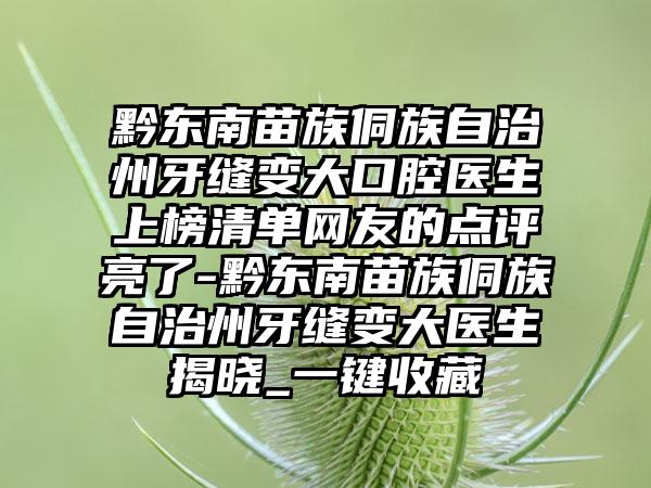 黔东南苗族侗族自治州牙缝变大口腔医生上榜清单网友的点评亮了-黔东南苗族侗族自治州牙缝变大医生揭晓_一键收藏