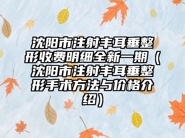 沈阳市注射丰耳垂整形收费明细全新一期（沈阳市注射丰耳垂整形手术方法与价格介绍）