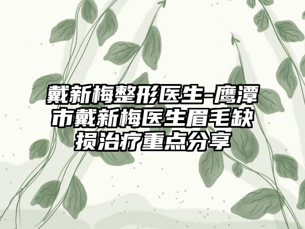 戴新梅整形医生-鹰潭市戴新梅医生眉毛缺损治疗重点分享