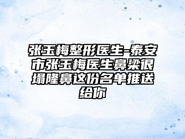 张玉梅整形医生-泰安市张玉梅医生鼻梁很塌隆鼻这份名单推送给你