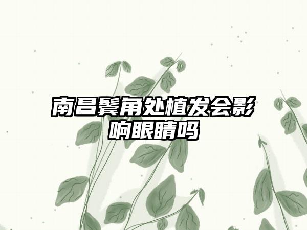 南昌鬓角处植发会影响眼睛吗