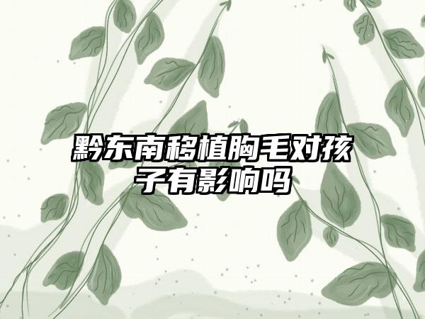 黔东南移植胸毛对孩子有影响吗