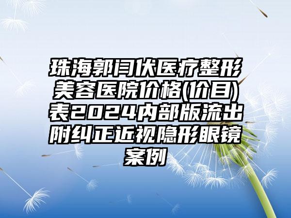 珠海郭闫伏医疗整形美容医院价格(价目)表2024内部版流出附纠正近视隐形眼镜案例