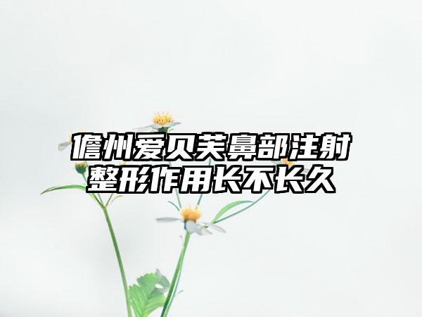 儋州爱贝芙鼻部注射整形作用长不长久