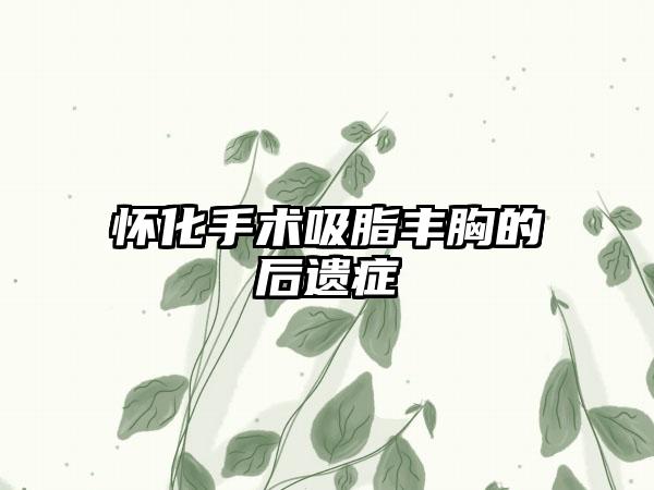 怀化手术吸脂丰胸的后遗症