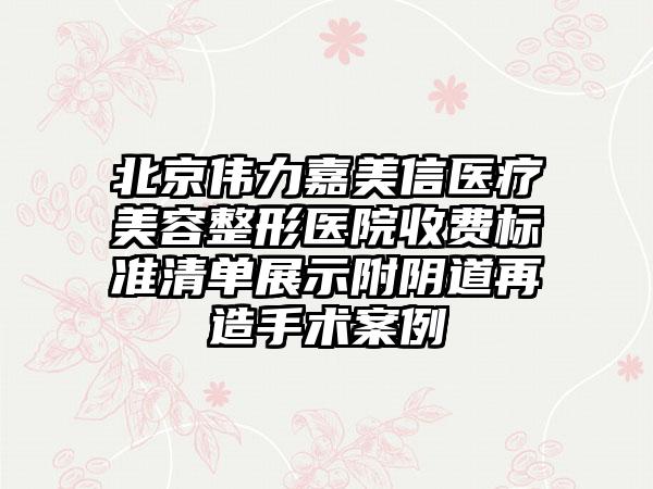 北京伟力嘉美信医疗美容整形医院收费标准清单展示附阴道再造手术案例