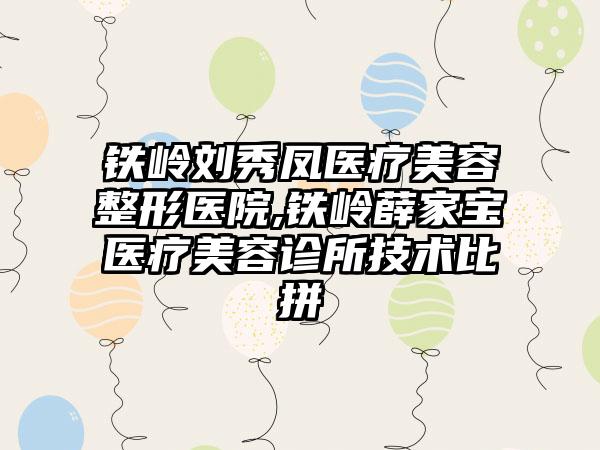 铁岭刘秀凤医疗美容整形医院,铁岭薛家宝医疗美容诊所技术比拼