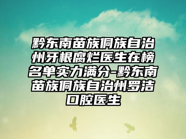 黔东南苗族侗族自治州牙根腐烂医生在榜名单实力满分-黔东南苗族侗族自治州罗洁口腔医生