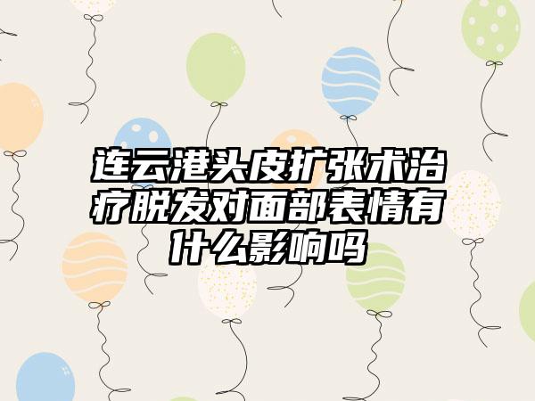 连云港头皮扩张术治疗脱发对面部表情有什么影响吗