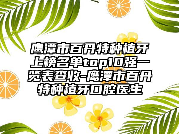 鹰潭市百丹特种植牙上榜名单top10强一览表查收-鹰潭市百丹特种植牙口腔医生