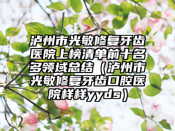 泸州市光敏修复牙齿医院上榜清单前十名多领域总结（泸州市光敏修复牙齿口腔医院样样yyds）