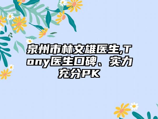 泉州市林文雄医生,Tony医生口碑、实力充分PK