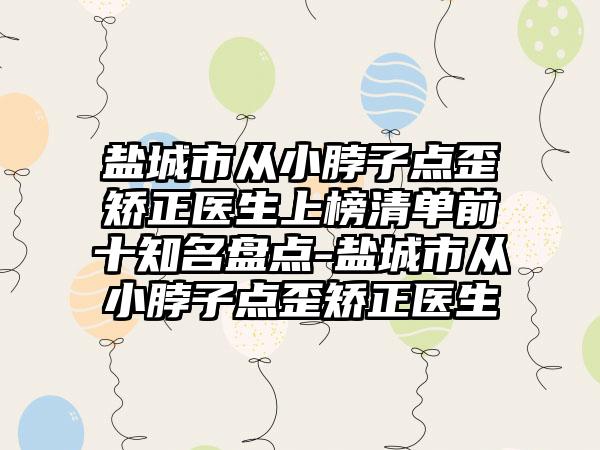 盐城市从小脖子点歪矫正医生上榜清单前十知名盘点-盐城市从小脖子点歪矫正医生