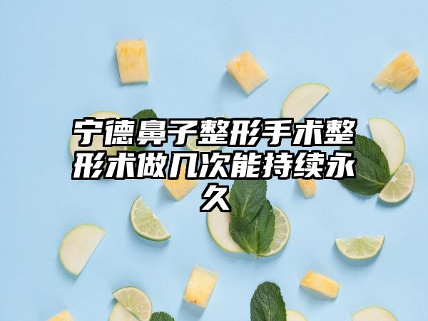 宁德鼻子整形手术整形术做几次能持续永久