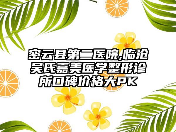 密云县第二医院,临沧吴氏嘉美医学整形诊所口碑价格大PK