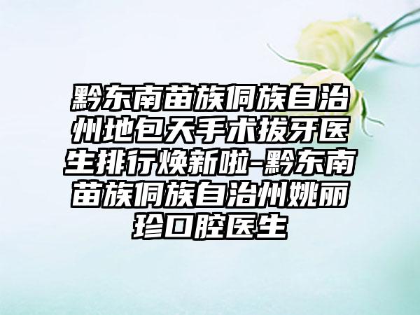 黔东南苗族侗族自治州地包天手术拔牙医生排行焕新啦-黔东南苗族侗族自治州姚丽珍口腔医生