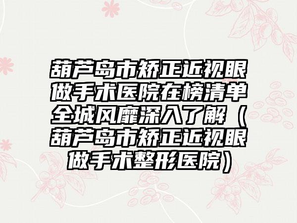 葫芦岛市矫正近视眼做手术医院在榜清单全城风靡深入了解（葫芦岛市矫正近视眼做手术整形医院）