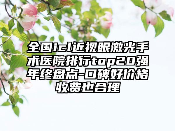 全国icl近视眼激光手术医院排行top20强年终盘点-口碑好价格收费也合理