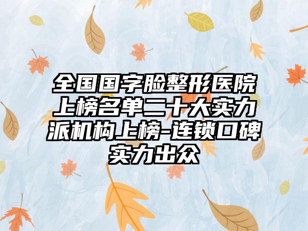 全国国字脸整形医院上榜名单二十大实力派机构上榜-连锁口碑实力出众