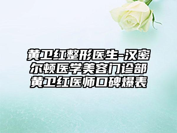 黄卫红整形医生-汉密尔顿医学美容门诊部黄卫红医师口碑爆表