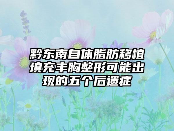 黔东南自体脂肪移植填充丰胸整形可能出现的五个后遗症