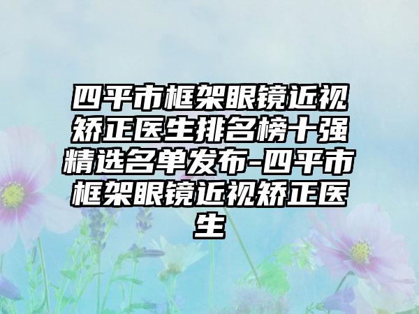 四平市框架眼镜近视矫正医生排名榜十强精选名单发布-四平市框架眼镜近视矫正医生