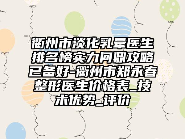 衢州市淡化乳晕医生排名榜实力问鼎攻略已备好-衢州市郑永春整形医生价格表_技术优势_评价