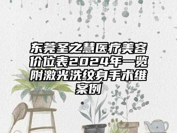 东莞圣之慧医疗美容价位表2024年一览附激光洗纹身手术维案例