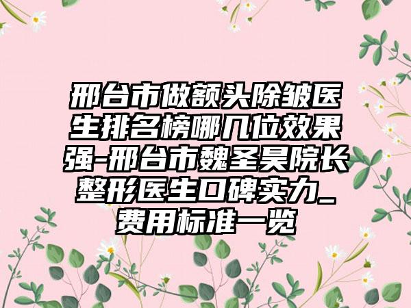 邢台市做额头除皱医生排名榜哪几位效果强-邢台市魏圣昊院长整形医生口碑实力_费用标准一览