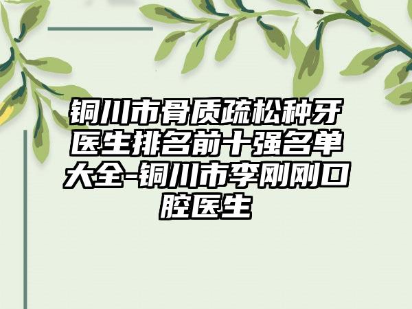 铜川市骨质疏松种牙医生排名前十强名单大全-铜川市李刚刚口腔医生