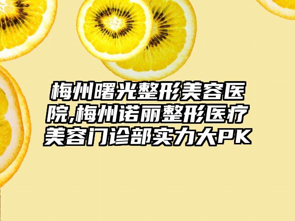 梅州曙光整形美容医院,梅州诺丽整形医疗美容门诊部实力大PK