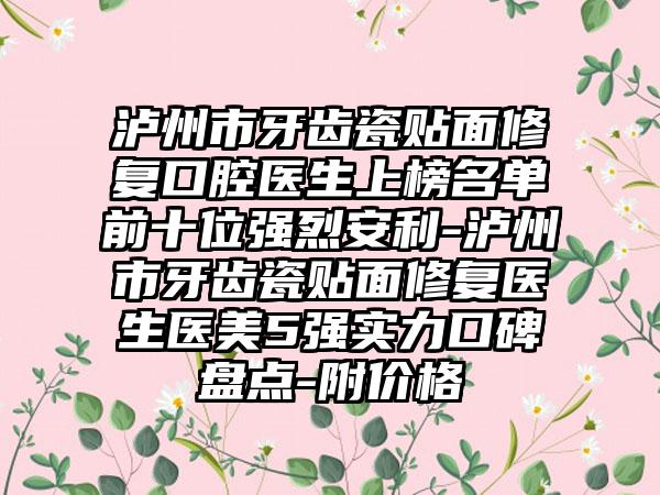 泸州市牙齿瓷贴面修复口腔医生上榜名单前十位强烈安利-泸州市牙齿瓷贴面修复医生医美5强实力口碑盘点-附价格