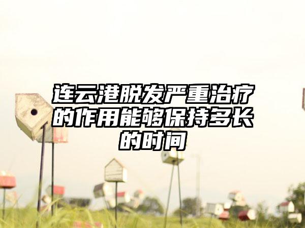 连云港脱发严重治疗的作用能够保持多长的时间