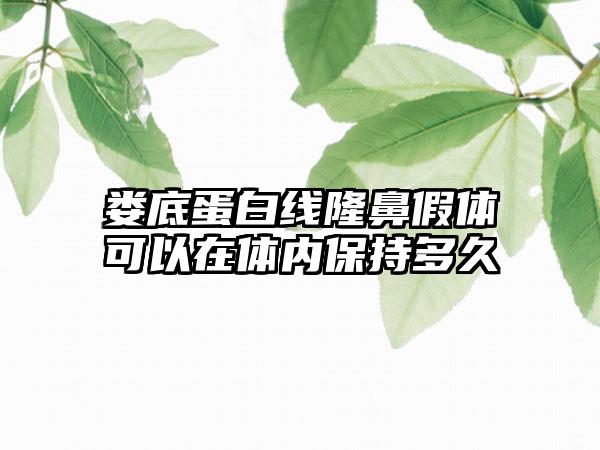 娄底蛋白线隆鼻假体可以在体内保持多久