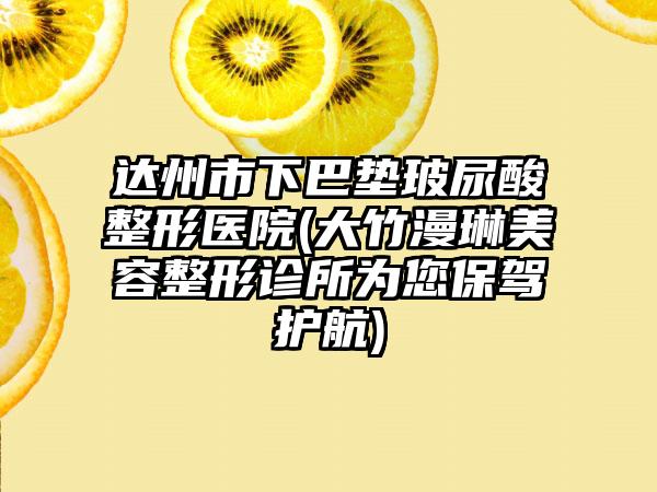 达州市下巴垫玻尿酸整形医院(大竹漫琳美容整形诊所为您保驾护航)