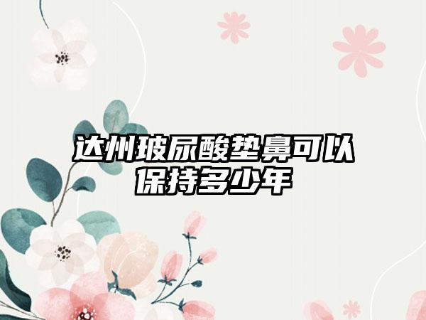 达州玻尿酸垫鼻可以保持多少年