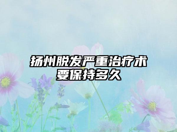 扬州脱发严重治疗术要保持多久