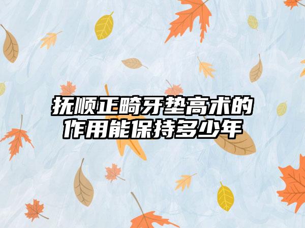 抚顺正畸牙垫高术的作用能保持多少年