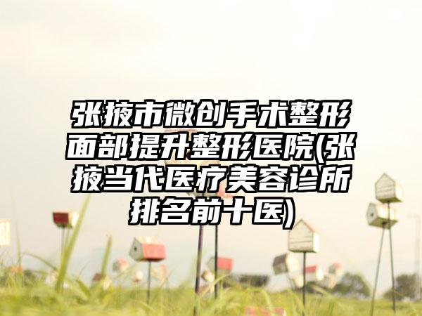 张掖市微创手术整形面部提升整形医院(张掖当代医疗美容诊所排名前十医)