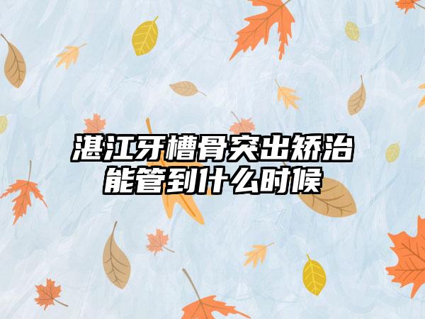 湛江牙槽骨突出矫治能管到什么时候