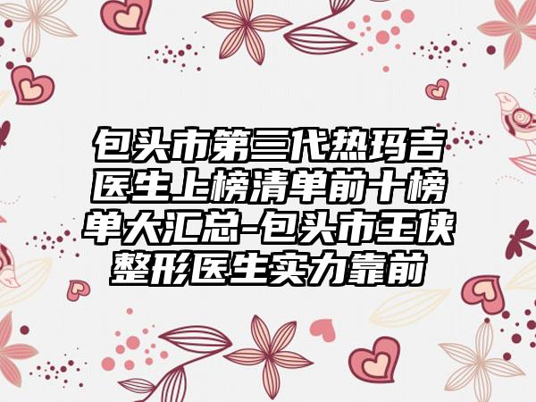 包头市第三代热玛吉医生上榜清单前十榜单大汇总-包头市王侠整形医生实力靠前