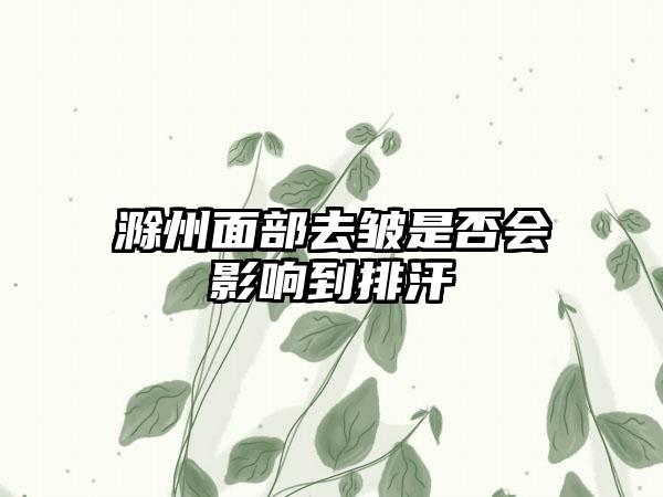 滁州面部去皱是否会影响到排汗