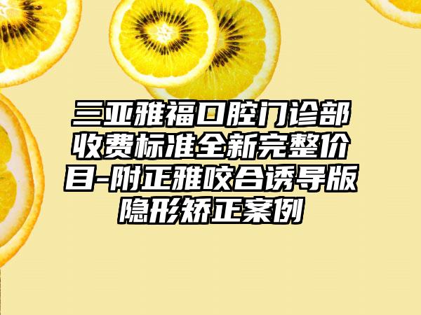 三亚雅福口腔门诊部收费标准全新完整价目-附正雅咬合诱导版隐形矫正案例