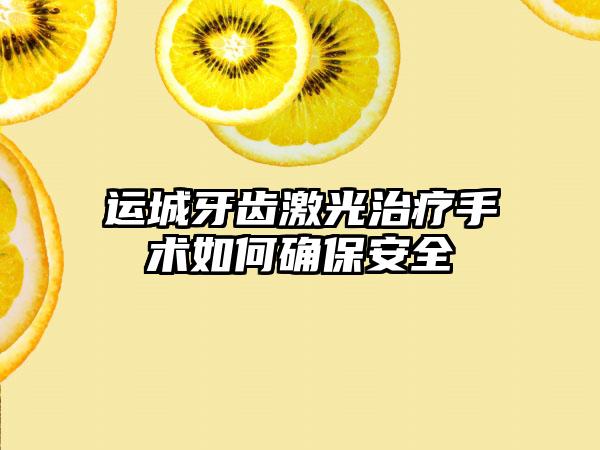 运城牙齿激光治疗手术如何确保安全