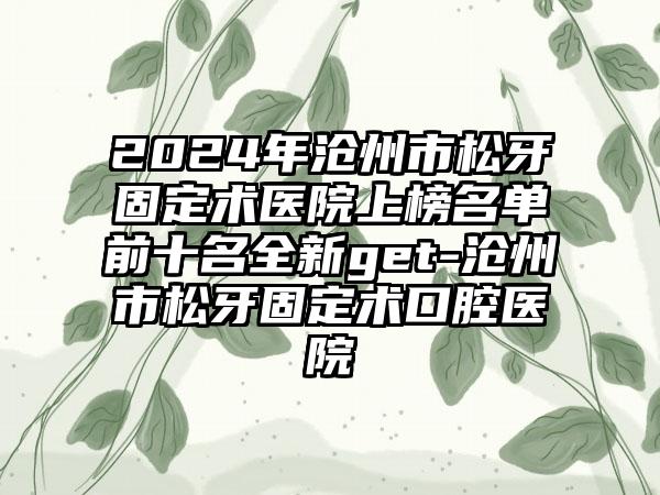 2024年沧州市松牙固定术医院上榜名单前十名全新get-沧州市松牙固定术口腔医院