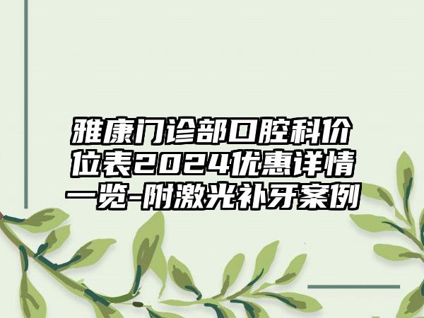 雅康门诊部口腔科价位表2024优惠详情一览-附激光补牙案例