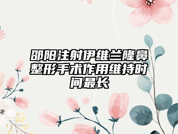 邵阳注射伊维兰隆鼻整形手术作用维持时间最长