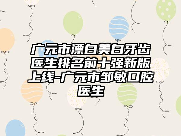 广元市漂白美白牙齿医生排名前十强新版上线-广元市邹敏口腔医生