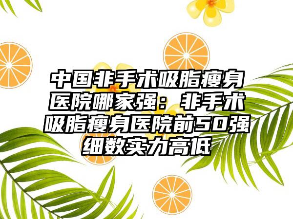 中国非手术吸脂瘦身医院哪家强：非手术吸脂瘦身医院前50强细数实力高低